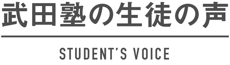 武田塾の生徒の声 STUDENT’S VOICE